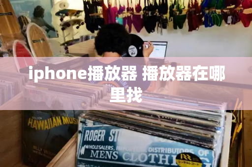 iphone播放器 播放器在哪里找-第1张图片-星选测评
