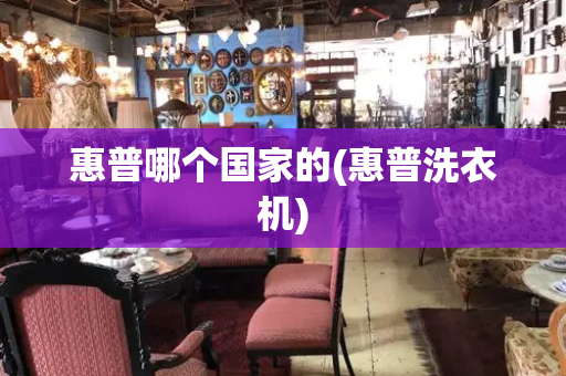 惠普哪个国家的(惠普洗衣机)