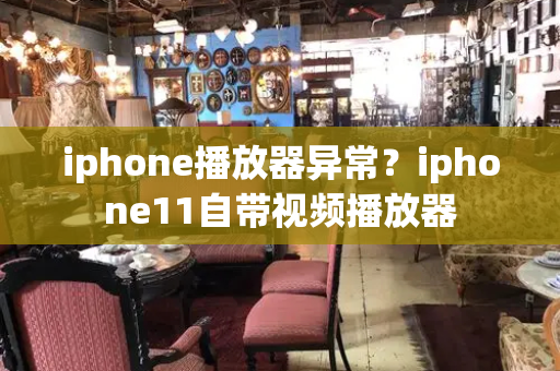 iphone播放器异常？iphone11自带视频播放器