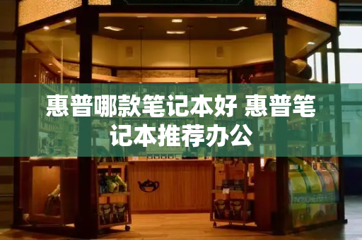 惠普哪款笔记本好 惠普笔记本推荐办公-第1张图片-星选测评