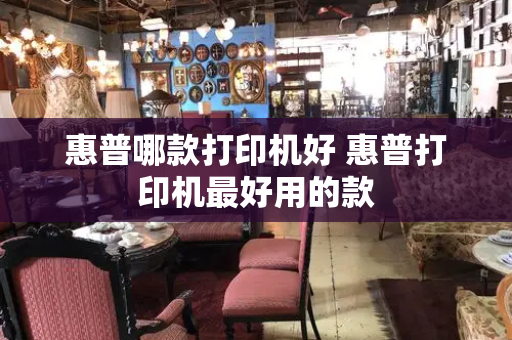 惠普哪款打印机好 惠普打印机最好用的款-第1张图片-星选测评