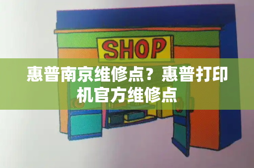 惠普南京维修点？惠普打印机官方维修点