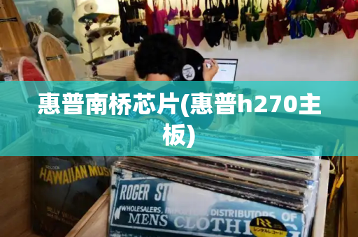 惠普南桥芯片(惠普h270主板)