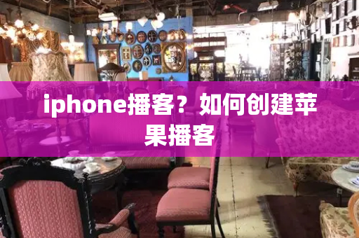 iphone播客？如何创建苹果播客-第1张图片-星选测评