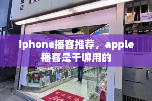 iphone播客推荐，apple播客是干嘛用的
