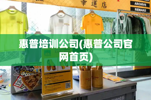 惠普培训公司(惠普公司官网首页)