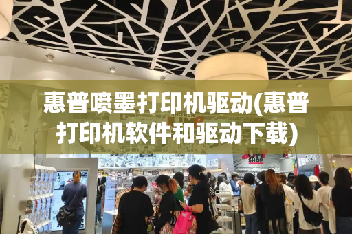 惠普喷墨打印机驱动(惠普打印机软件和驱动下载)