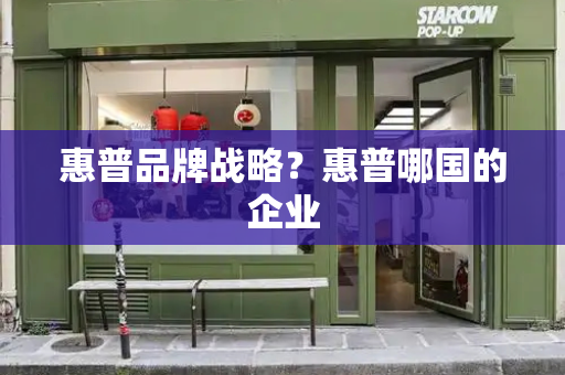 惠普品牌战略？惠普哪国的企业