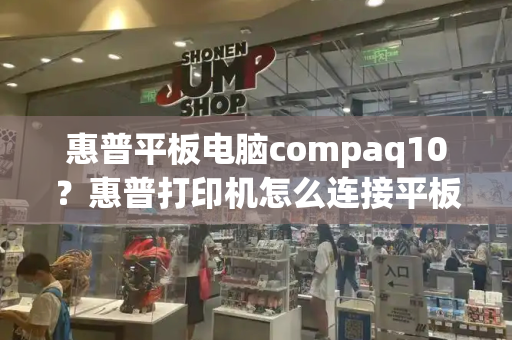 惠普平板电脑compaq10？惠普打印机怎么连接平板