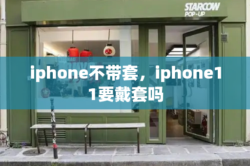 iphone不带套，iphone11要戴套吗-第1张图片-星选测评