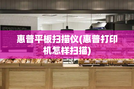 惠普平板扫描仪(惠普打印机怎样扫描)-第1张图片-星选测评