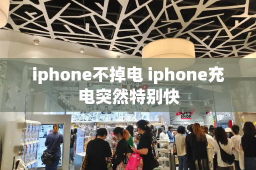 iphone不掉电 iphone充电突然特别快