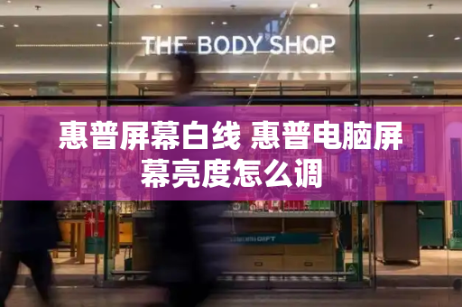 惠普屏幕白线 惠普电脑屏幕亮度怎么调