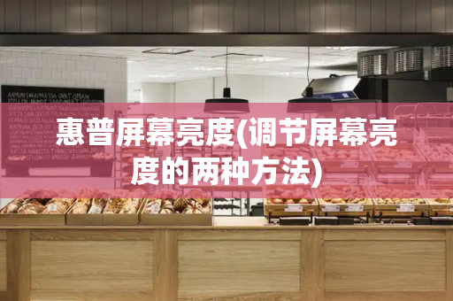 惠普屏幕亮度(调节屏幕亮度的两种方法)-第1张图片-星选测评