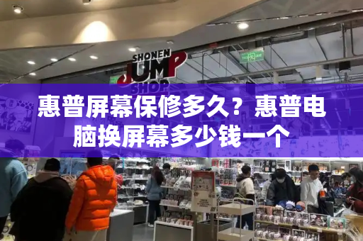 惠普屏幕保修多久？惠普电脑换屏幕多少钱一个