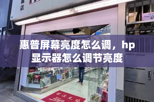 惠普屏幕亮度怎么调，hp显示器怎么调节亮度-第1张图片-星选测评