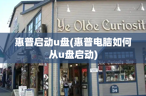 惠普启动u盘(惠普电脑如何从u盘启动)
