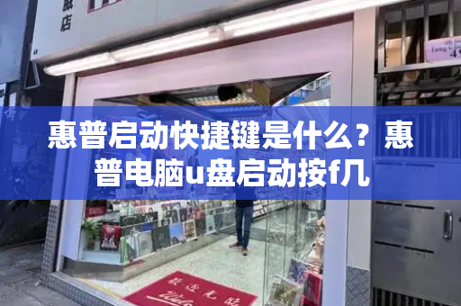 惠普启动快捷键是什么？惠普电脑u盘启动按f几-第1张图片-星选测评