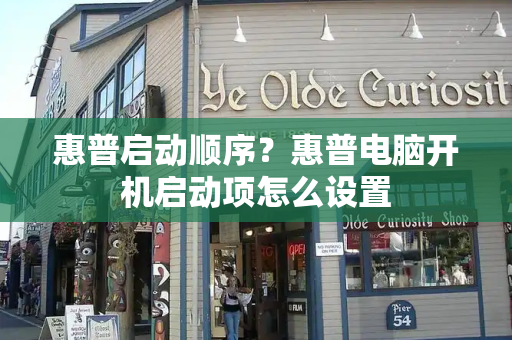 惠普启动顺序？惠普电脑开机启动项怎么设置-第1张图片-星选测评