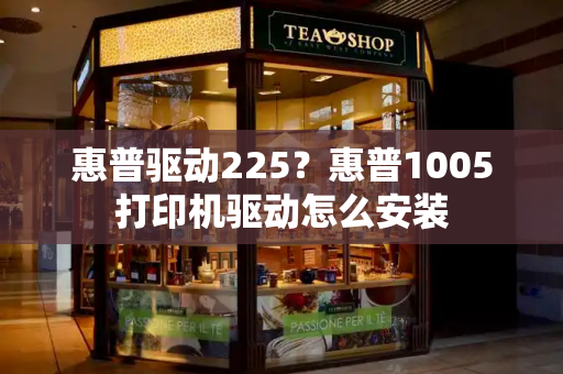 惠普驱动225？惠普1005打印机驱动怎么安装