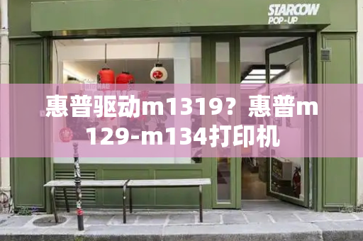 惠普驱动m1319？惠普m129-m134打印机-第1张图片-星选测评