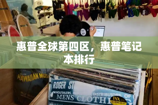 惠普全球第四区，惠普笔记本排行