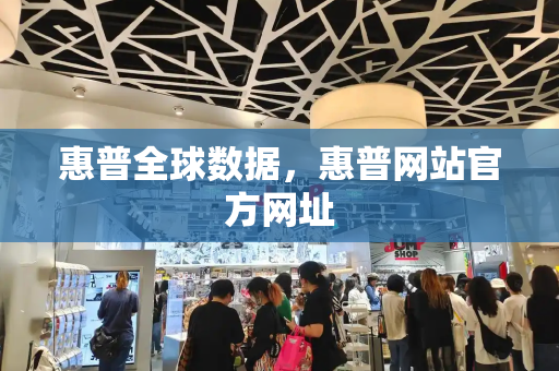 惠普全球数据，惠普网站官方网址