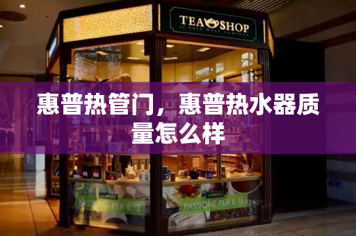 惠普热管门，惠普热水器质量怎么样