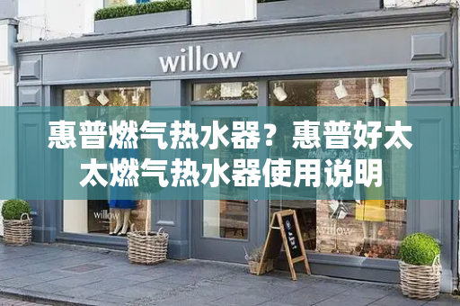 惠普燃气热水器？惠普好太太燃气热水器使用说明-第1张图片-星选测评