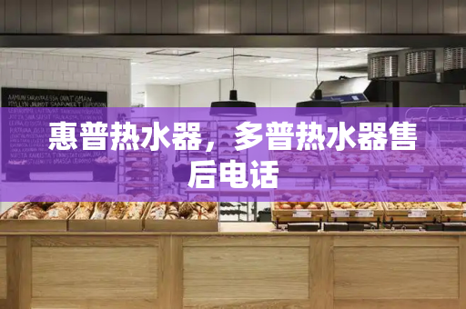 惠普热水器，多普热水器售后电话-第1张图片-星选测评