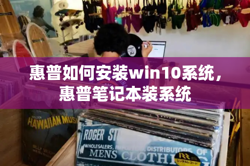 惠普如何安装win10系统，惠普笔记本装系统-第1张图片-星选测评