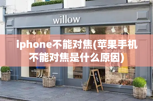 iphone不能对焦(苹果手机不能对焦是什么原因)