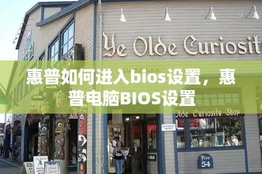 惠普如何进入bios设置，惠普电脑BIOS设置-第1张图片-星选测评