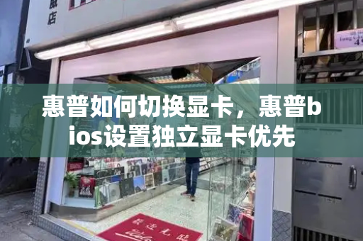 惠普如何切换显卡，惠普bios设置独立显卡优先