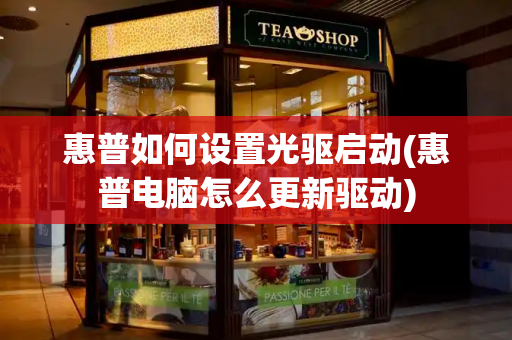 惠普如何设置光驱启动(惠普电脑怎么更新驱动)-第1张图片-星选测评