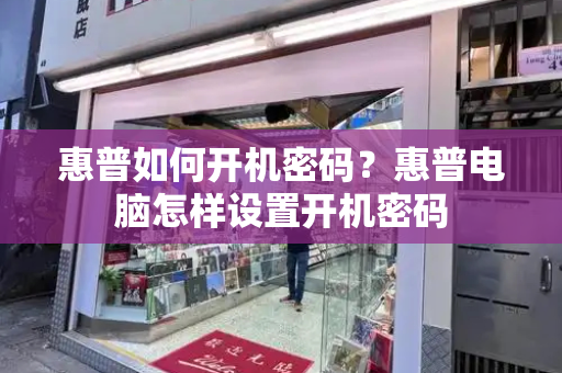 惠普如何开机密码？惠普电脑怎样设置开机密码