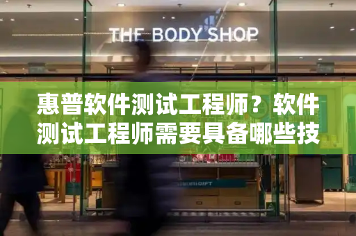 惠普软件测试工程师？软件测试工程师需要具备哪些技能