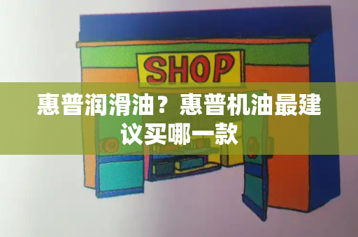惠普润滑油？惠普机油最建议买哪一款-第1张图片-星选测评