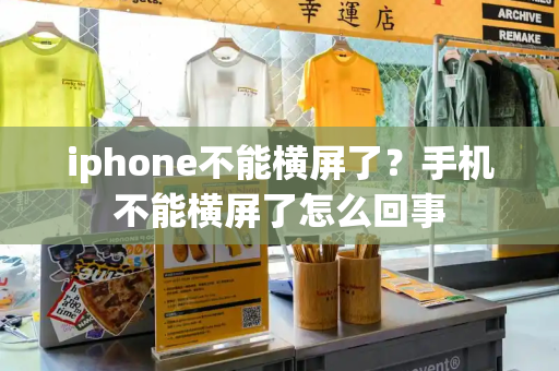iphone不能横屏了？手机不能横屏了怎么回事