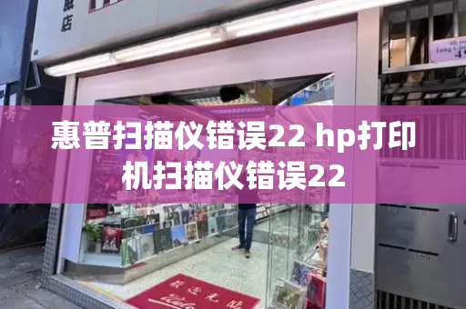 惠普扫描仪错误22 hp打印机扫描仪错误22-第1张图片-星选测评