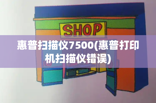 惠普扫描仪7500(惠普打印机扫描仪错误)-第1张图片-星选测评