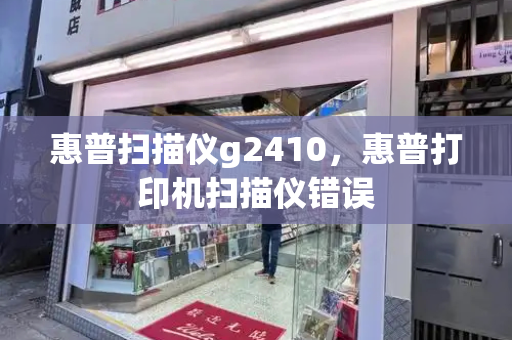 惠普扫描仪g2410，惠普打印机扫描仪错误-第1张图片-星选测评