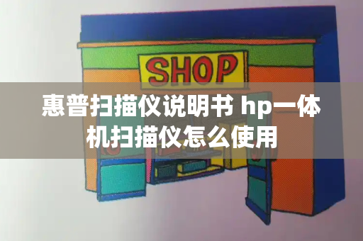 惠普扫描仪说明书 hp一体机扫描仪怎么使用