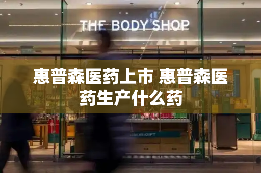 惠普森医药上市 惠普森医药生产什么药