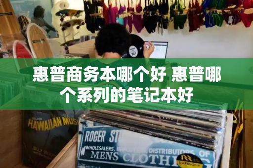 惠普商务本哪个好 惠普哪个系列的笔记本好-第1张图片-星选测评