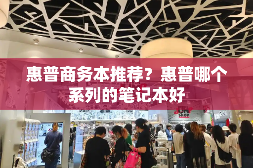 惠普商务本推荐？惠普哪个系列的笔记本好-第1张图片-星选测评