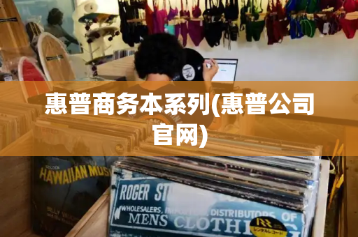 惠普商务本系列(惠普公司官网)