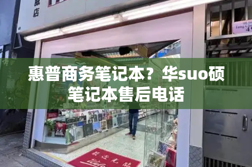 惠普商务笔记本？华suo硕笔记本售后电话-第1张图片-星选测评