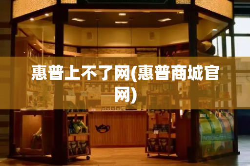 惠普上不了网(惠普商城官网)-第1张图片-星选测评