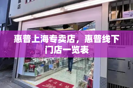惠普上海专卖店，惠普线下门店一览表